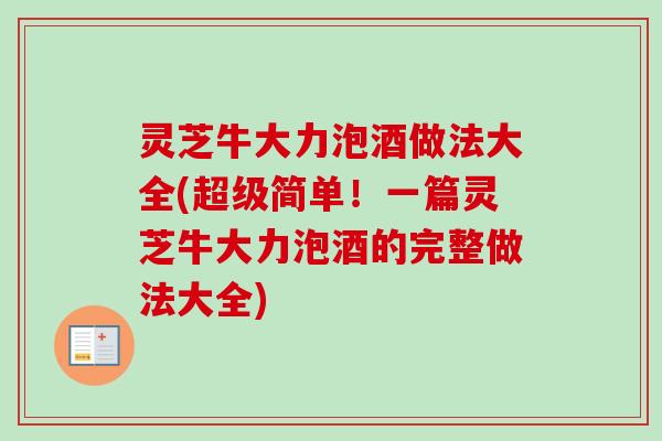 灵芝牛大力泡酒做法大全(超级简单!一篇灵芝牛大力泡酒的完整做法大全)-第1张图片-卓越灵芝孢子粉 灵芝牛大力泡酒做法大全(超级简单!一篇灵芝牛大力泡酒的完整做法大全)-第1张图片-卓越灵芝孢子粉