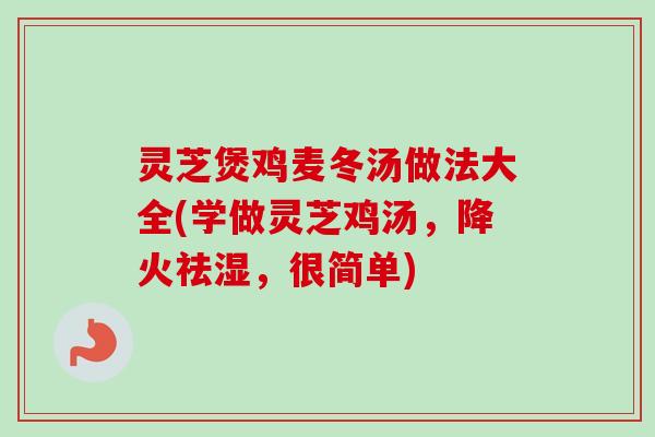 灵芝煲鸡麦冬汤做法大全(学做灵芝鸡汤,降火祛湿,很简单)-第1张图片-卓越灵芝孢子粉 灵芝煲鸡麦冬汤做法大全(学做灵芝鸡汤,降火祛湿,很简单)-第1张图片-卓越灵芝孢子粉