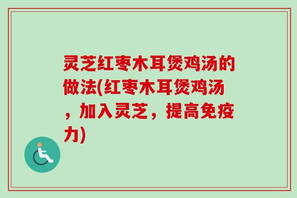 灵芝红枣木耳煲鸡汤的做法(红枣木耳煲鸡汤,加入灵芝,提高免疫力)-第1张图片-卓越灵芝孢子粉 灵芝红枣木耳煲鸡汤的做法(红枣木耳煲鸡汤,加入灵芝,提高免疫力)-第1张图片-卓越灵芝孢子粉
