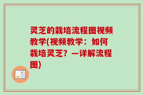 灵芝的栽培流程图视频教学(视频教学：如何栽培灵芝？—详解流程图)-第1张图片-卓越灵芝孢子粉
