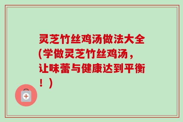 灵芝竹丝鸡汤做法大全(学做灵芝竹丝鸡汤,让味蕾与健康达到平衡!)-第1张图片-卓越灵芝孢子粉 灵芝竹丝鸡汤做法大全(学做灵芝竹丝鸡汤,让味蕾与健康达到平衡!)-第1张图片-卓越灵芝孢子粉