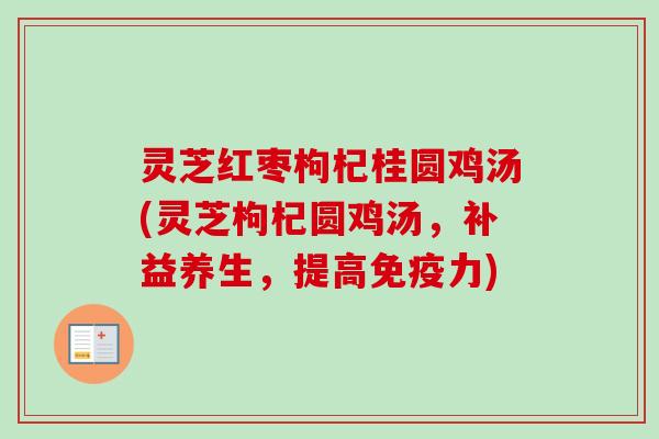 灵芝红枣枸杞桂圆鸡汤(灵芝枸杞圆鸡汤,补益养生,提高免疫力)-第1张图片-卓越灵芝孢子粉 灵芝红枣枸杞桂圆鸡汤(灵芝枸杞圆鸡汤,补益养生,提高免疫力)-第1张图片-卓越灵芝孢子粉