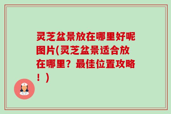 灵芝盆景放在哪里好呢图片(灵芝盆景适合放在哪里?最佳位置攻略!)-第1张图片-卓越灵芝孢子粉 灵芝盆景放在哪里好呢图片(灵芝盆景适合放在哪里?最佳位置攻略!)-第1张图片-卓越灵芝孢子粉
