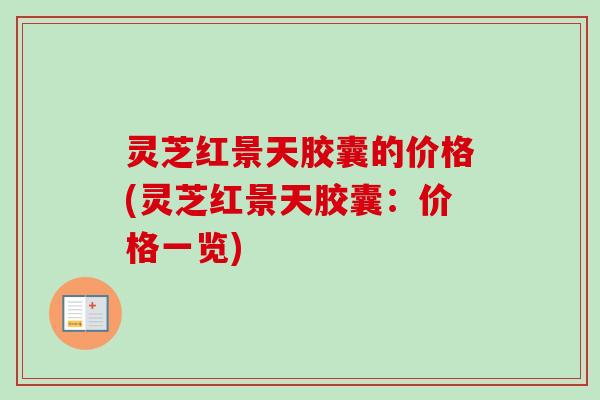 灵芝红景天胶囊的价格(灵芝红景天胶囊:价格一览)-第1张图片-卓越灵芝孢子粉 灵芝红景天胶囊的价格(灵芝红景天胶囊:价格一览)-第1张图片-卓越灵芝孢子粉