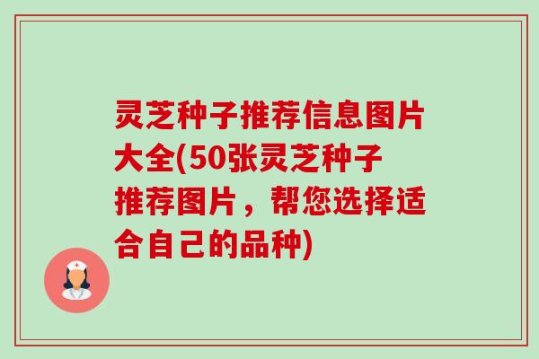 灵芝种子推荐信息图片大全(50张灵芝种子推荐图片，帮您选择适合自己的品种)-第1张图片-卓越灵芝孢子粉