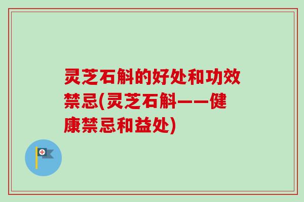 灵芝石斛的好处和功效禁忌(灵芝石斛——健康禁忌和益处)-第1张图片-卓越灵芝孢子粉 灵芝石斛的好处和功效禁忌(灵芝石斛——健康禁忌和益处)-第1张图片-卓越灵芝孢子粉