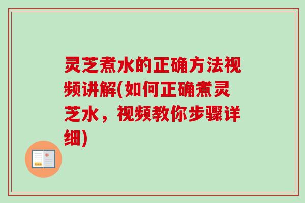 灵芝煮水的正确方法视频讲解(如何正确煮灵芝水，视频教你步骤详细)-第1张图片-卓越灵芝孢子粉