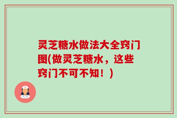 灵芝糖水做法大全窍门图(做灵芝糖水，这些窍门不可不知！)-第1张图片-卓越灵芝孢子粉