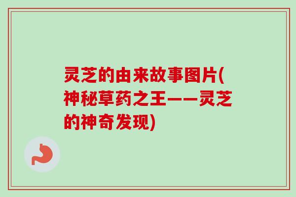灵芝的由来故事图片(神秘草药之王——灵芝的神奇发现)-第1张图片-卓越灵芝孢子粉 灵芝的由来故事图片(神秘草药之王——灵芝的神奇发现)-第1张图片-卓越灵芝孢子粉
