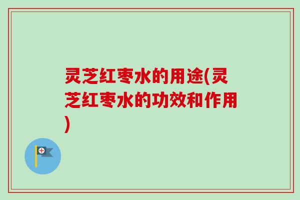 灵芝红枣水的用途(灵芝红枣水的功效和作用)-第1张图片-卓越灵芝孢子粉 灵芝红枣水的用途(灵芝红枣水的功效和作用)-第1张图片-卓越灵芝孢子粉