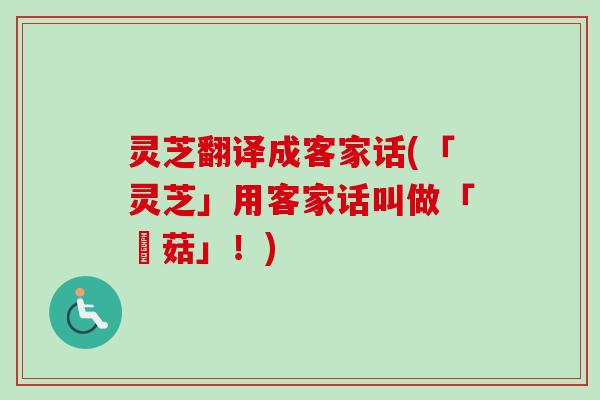 灵芝翻译成客家话(「灵芝」用客家话叫做「靈菇」!)-第1张图片-卓越灵芝孢子粉 灵芝翻译成客家话(「灵芝」用客家话叫做「靈菇」!)-第1张图片-卓越灵芝孢子粉