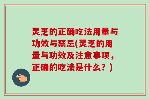 灵芝的正确吃法用量与功效与禁忌(灵芝的用量与功效及注意事项,正确的吃法是什么?)-第1张图片-卓越灵芝孢子粉 灵芝的正确吃法用量与功效与禁忌(灵芝的用量与功效及注意事项,正确的吃法是什么?)-第1张图片-卓越灵芝孢子粉