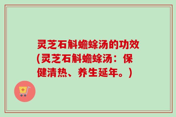 灵芝石斛蟾蜍汤的功效(灵芝石斛蟾蜍汤：保健清热、养生延年。)-第1张图片-卓越灵芝孢子粉
