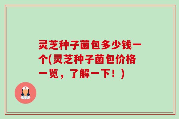 灵芝种子菌包多少钱一个(灵芝种子菌包价格一览,了解一下!)-第1张图片-卓越灵芝孢子粉 灵芝种子菌包多少钱一个(灵芝种子菌包价格一览,了解一下!)-第1张图片-卓越灵芝孢子粉