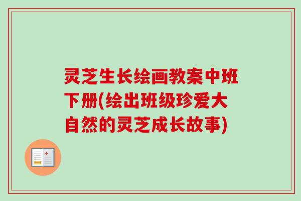 灵芝生长绘画教案中班下册(绘出班级珍爱大自然的灵芝成长故事)-第1张图片-卓越灵芝孢子粉