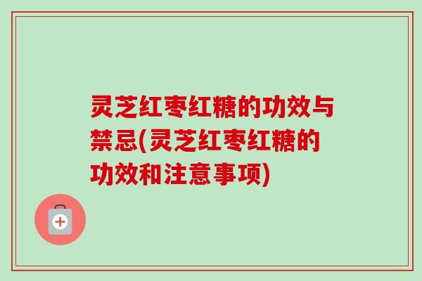 灵芝红枣红糖的功效与禁忌(灵芝红枣红糖的功效和注意事项)-第1张图片-卓越灵芝孢子粉 灵芝红枣红糖的功效与禁忌(灵芝红枣红糖的功效和注意事项)-第1张图片-卓越灵芝孢子粉
