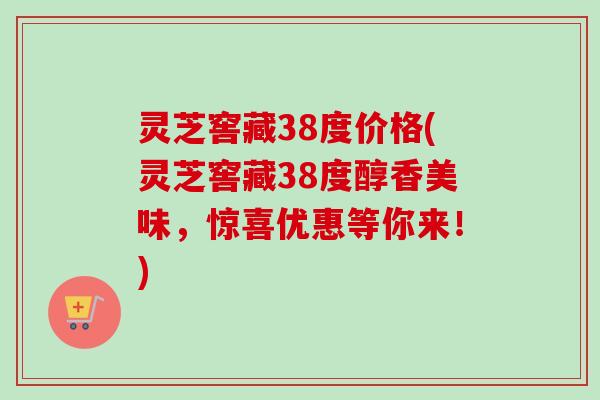 灵芝窖藏38度价格(灵芝窖藏38度醇香美味,惊喜优惠等你来!)-第1张图片-卓越灵芝孢子粉 灵芝窖藏38度价格(灵芝窖藏38度醇香美味,惊喜优惠等你来!)-第1张图片-卓越灵芝孢子粉