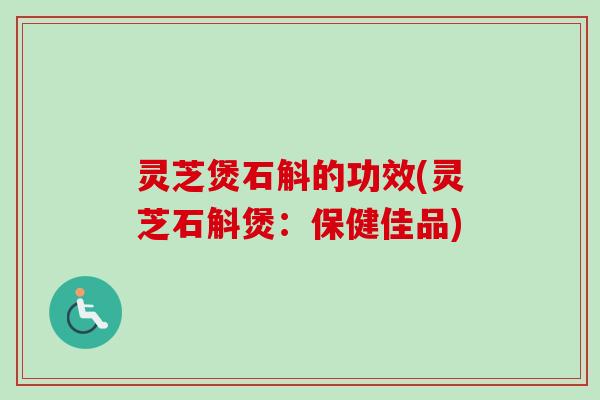 灵芝煲石斛的功效(灵芝石斛煲:保健佳品)-第1张图片-卓越灵芝孢子粉 灵芝煲石斛的功效(灵芝石斛煲:保健佳品)-第1张图片-卓越灵芝孢子粉