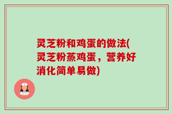 灵芝粉和鸡蛋的做法(灵芝粉蒸鸡蛋，营养好消化简单易做)-第1张图片-卓越灵芝孢子粉
