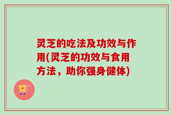 灵芝的吃法及功效与作用(灵芝的功效与食用方法,助你强身健体)-第1张图片-卓越灵芝孢子粉 灵芝的吃法及功效与作用(灵芝的功效与食用方法,助你强身健体)-第1张图片-卓越灵芝孢子粉