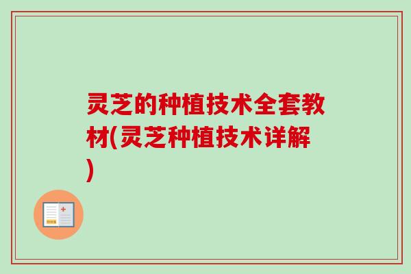 灵芝的种植技术全套教材(灵芝种植技术详解)-第1张图片-卓越灵芝孢子粉 灵芝的种植技术全套教材(灵芝种植技术详解)-第1张图片-卓越灵芝孢子粉