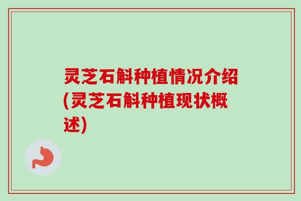灵芝石斛种植情况介绍(灵芝石斛种植现状概述)-第1张图片-卓越灵芝孢子粉