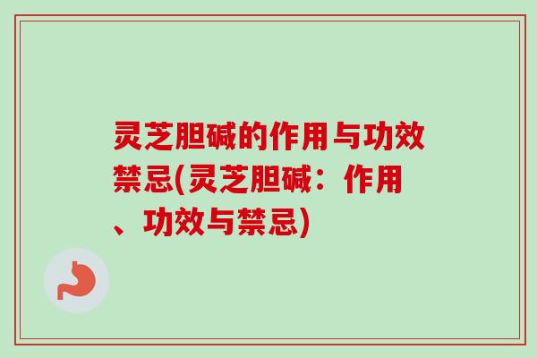 灵芝胆碱的作用与功效禁忌(灵芝胆碱:作用、功效与禁忌)-第1张图片-卓越灵芝孢子粉 灵芝胆碱的作用与功效禁忌(灵芝胆碱:作用、功效与禁忌)-第1张图片-卓越灵芝孢子粉
