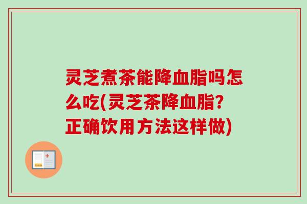 灵芝煮茶能降血脂吗怎么吃(灵芝茶降血脂?正确饮用方法这样做)-第1张图片-卓越灵芝孢子粉 灵芝煮茶能降血脂吗怎么吃(灵芝茶降血脂?正确饮用方法这样做)-第1张图片-卓越灵芝孢子粉