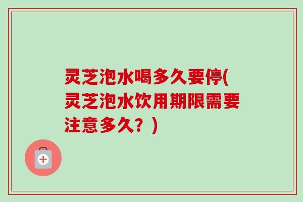 灵芝泡水喝多久要停(灵芝泡水饮用期限需要注意多久?)-第1张图片-卓越灵芝孢子粉 灵芝泡水喝多久要停(灵芝泡水饮用期限需要注意多久?)-第1张图片-卓越灵芝孢子粉