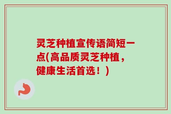 灵芝种植宣传语简短一点(高品质灵芝种植，健康生活首选！)-第1张图片-卓越灵芝孢子粉