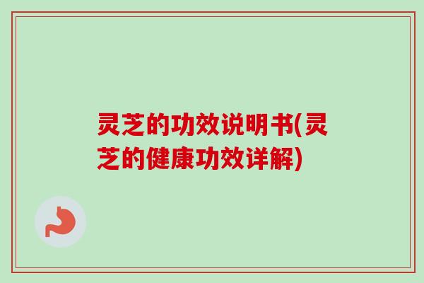 灵芝的功效说明书(灵芝的健康功效详解)-第1张图片-卓越灵芝孢子粉 灵芝的功效说明书(灵芝的健康功效详解)-第1张图片-卓越灵芝孢子粉