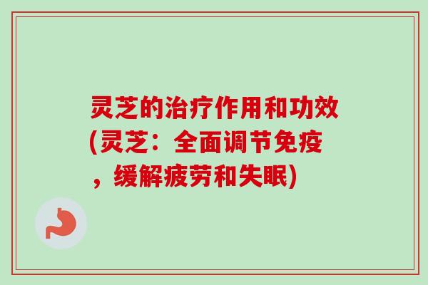 灵芝的治疗作用和功效(灵芝:全面调节免疫,缓解疲劳和失眠)-第1张图片-卓越灵芝孢子粉 灵芝的治疗作用和功效(灵芝:全面调节免疫,缓解疲劳和失眠)-第1张图片-卓越灵芝孢子粉