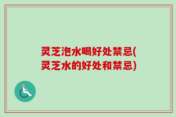 灵芝泡水喝好处禁忌(灵芝水的好处和禁忌)-第1张图片-卓越灵芝孢子粉 灵芝泡水喝好处禁忌(灵芝水的好处和禁忌)-第1张图片-卓越灵芝孢子粉