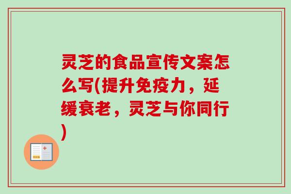 灵芝的食品宣传文案怎么写(提升免疫力，延缓衰老，灵芝与你同行)-第1张图片-卓越灵芝孢子粉