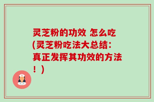 灵芝粉的功效 怎么吃(灵芝粉吃法大总结：真正发挥其功效的方法！)-第1张图片-卓越灵芝孢子粉