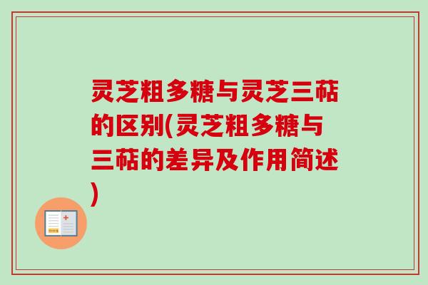 灵芝粗多糖与灵芝三萜的区别(灵芝粗多糖与三萜的差异及作用简述)-第1张图片-卓越灵芝孢子粉 灵芝粗多糖与灵芝三萜的区别(灵芝粗多糖与三萜的差异及作用简述)-第1张图片-卓越灵芝孢子粉