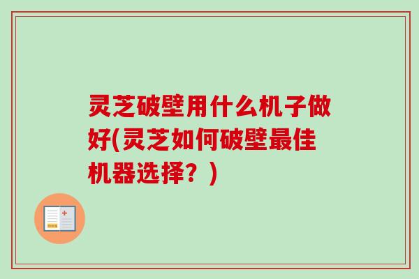 灵芝破壁用什么机子做好(灵芝如何破壁最佳机器选择?)-第1张图片-卓越灵芝孢子粉 灵芝破壁用什么机子做好(灵芝如何破壁最佳机器选择?)-第1张图片-卓越灵芝孢子粉