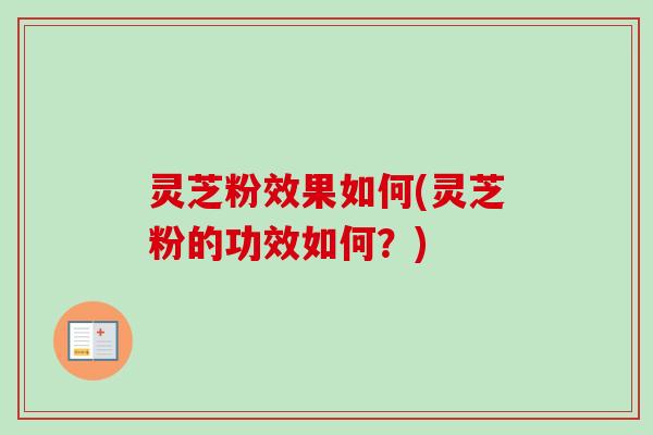 灵芝粉效果如何(灵芝粉的功效如何?)-第1张图片-卓越灵芝孢子粉 灵芝粉效果如何(灵芝粉的功效如何?)-第1张图片-卓越灵芝孢子粉