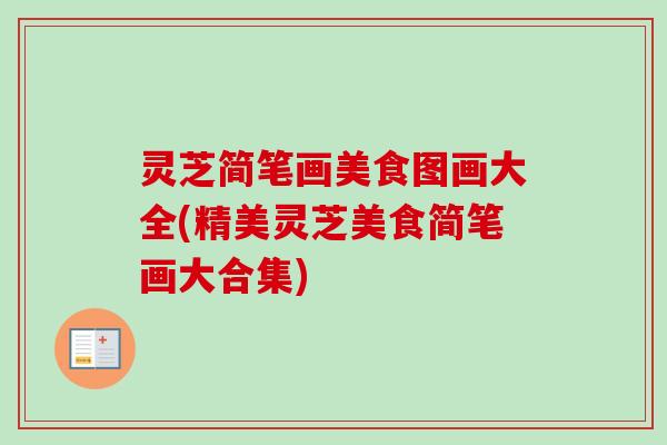 灵芝简笔画美食图画大全(精美灵芝美食简笔画大合集)-第1张图片-卓越灵芝孢子粉