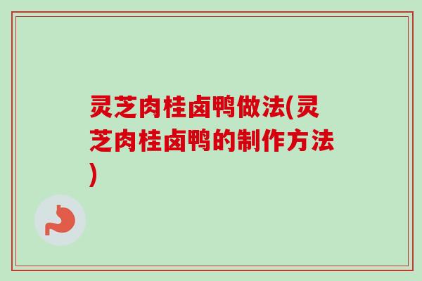 灵芝肉桂卤鸭做法(灵芝肉桂卤鸭的制作方法)-第1张图片-卓越灵芝孢子粉 灵芝肉桂卤鸭做法(灵芝肉桂卤鸭的制作方法)-第1张图片-卓越灵芝孢子粉