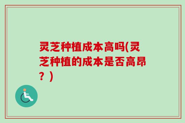 灵芝种植成本高吗(灵芝种植的成本是否高昂？)-第1张图片-卓越灵芝孢子粉