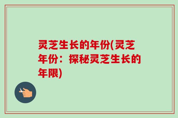 灵芝生长的年份(灵芝年份:探秘灵芝生长的年限)-第1张图片-卓越灵芝孢子粉 灵芝生长的年份(灵芝年份:探秘灵芝生长的年限)-第1张图片-卓越灵芝孢子粉