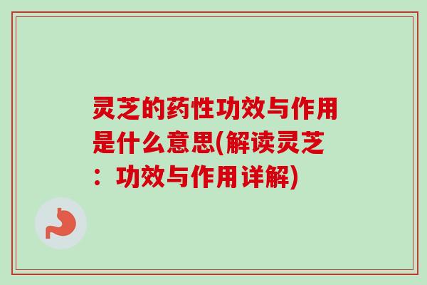 灵芝的药性功效与作用是什么意思(解读灵芝:功效与作用详解)-第1张图片-卓越灵芝孢子粉 灵芝的药性功效与作用是什么意思(解读灵芝:功效与作用详解)-第1张图片-卓越灵芝孢子粉