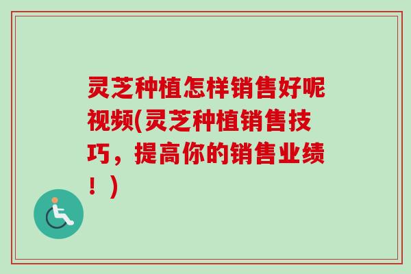 灵芝种植怎样销售好呢视频(灵芝种植销售技巧,提高你的销售业绩!)-第1张图片-卓越灵芝孢子粉 灵芝种植怎样销售好呢视频(灵芝种植销售技巧,提高你的销售业绩!)-第1张图片-卓越灵芝孢子粉