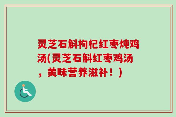 灵芝石斛枸杞红枣炖鸡汤(灵芝石斛红枣鸡汤,美味营养滋补!)-第1张图片-卓越灵芝孢子粉 灵芝石斛枸杞红枣炖鸡汤(灵芝石斛红枣鸡汤,美味营养滋补!)-第1张图片-卓越灵芝孢子粉