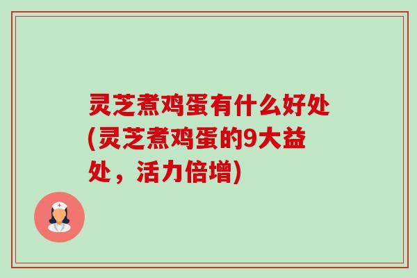 灵芝煮鸡蛋有什么好处(灵芝煮鸡蛋的9大益处,活力倍增)-第1张图片-卓越灵芝孢子粉 灵芝煮鸡蛋有什么好处(灵芝煮鸡蛋的9大益处,活力倍增)-第1张图片-卓越灵芝孢子粉