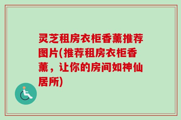 灵芝租房衣柜香薰推荐图片(推荐租房衣柜香薰,让你的房间如神仙居所)-第1张图片-卓越灵芝孢子粉 灵芝租房衣柜香薰推荐图片(推荐租房衣柜香薰,让你的房间如神仙居所)-第1张图片-卓越灵芝孢子粉