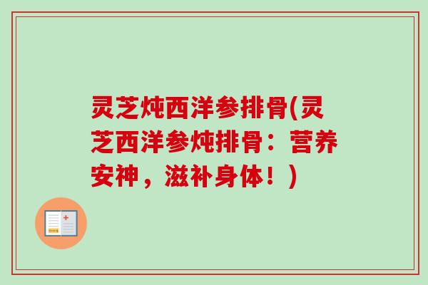 灵芝炖西洋参排骨(灵芝西洋参炖排骨:营养安神,滋补身体!)-第1张图片-卓越灵芝孢子粉 灵芝炖西洋参排骨(灵芝西洋参炖排骨:营养安神,滋补身体!)-第1张图片-卓越灵芝孢子粉