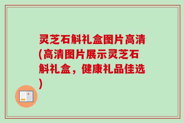灵芝石斛礼盒图片高清(高清图片展示灵芝石斛礼盒，健康礼品佳选)-第1张图片-卓越灵芝孢子粉
