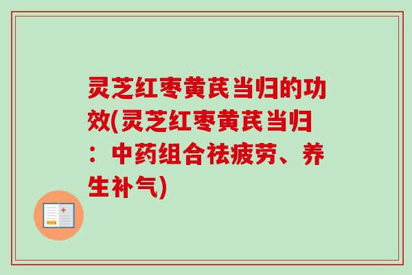 灵芝红枣黄芪当归的功效(灵芝红枣黄芪当归:中药组合祛疲劳、养生补气)-第1张图片-卓越灵芝孢子粉 灵芝红枣黄芪当归的功效(灵芝红枣黄芪当归:中药组合祛疲劳、养生补气)-第1张图片-卓越灵芝孢子粉